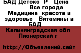 БАД Детокс -Р › Цена ­ 1 167 - Все города Медицина, красота и здоровье » Витамины и БАД   . Калининградская обл.,Пионерский г.